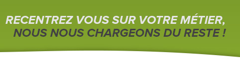 Recentrez vous sur votre métier, nous nous chargeons du reste !